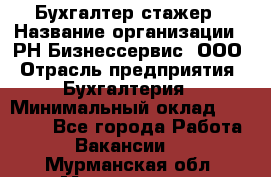 Бухгалтер-стажер › Название организации ­ РН-Бизнессервис, ООО › Отрасль предприятия ­ Бухгалтерия › Минимальный оклад ­ 13 000 - Все города Работа » Вакансии   . Мурманская обл.,Мончегорск г.